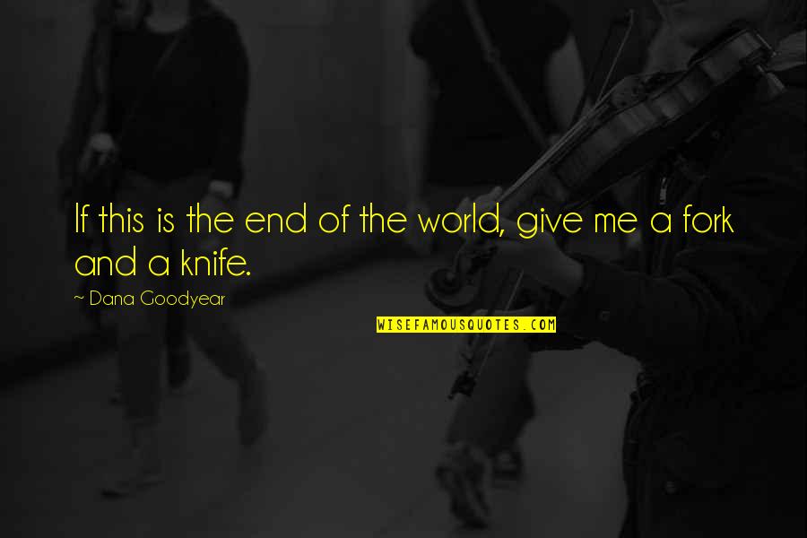 A Knife Quotes By Dana Goodyear: If this is the end of the world, A Knife Quotes By Dana Goodyear: If this is the end of the world,