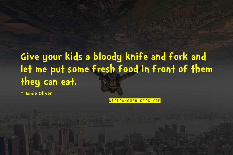 A Knife Quotes By Jamie Oliver: Give your kids a bloody knife and fork