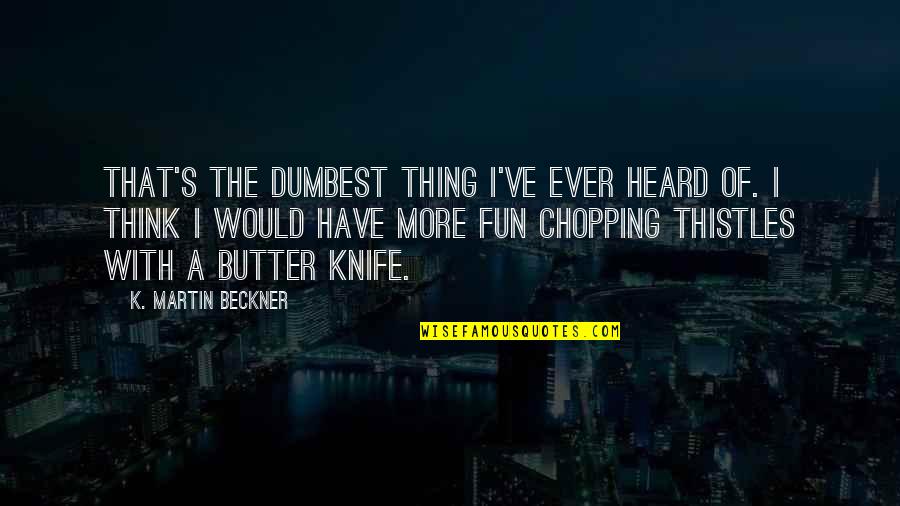 A Knife Quotes By K. Martin Beckner: That's the dumbest thing I've ever heard of. A Knife Quotes By K. Martin Beckner: That's the dumbest thing I've ever heard of.
