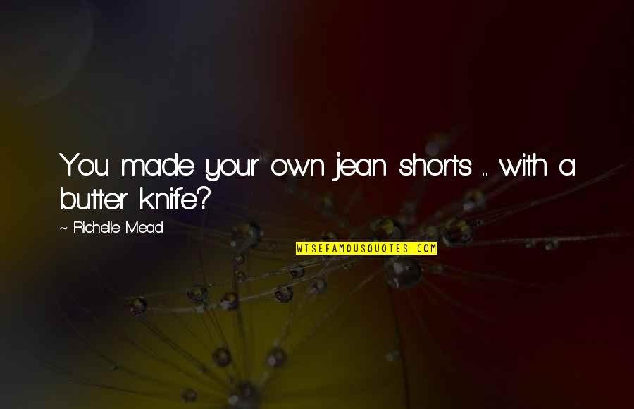 A Knife Quotes By Richelle Mead: You made your own jean shorts ... with A Knife Quotes By Richelle Mead: You made your own jean shorts ... with