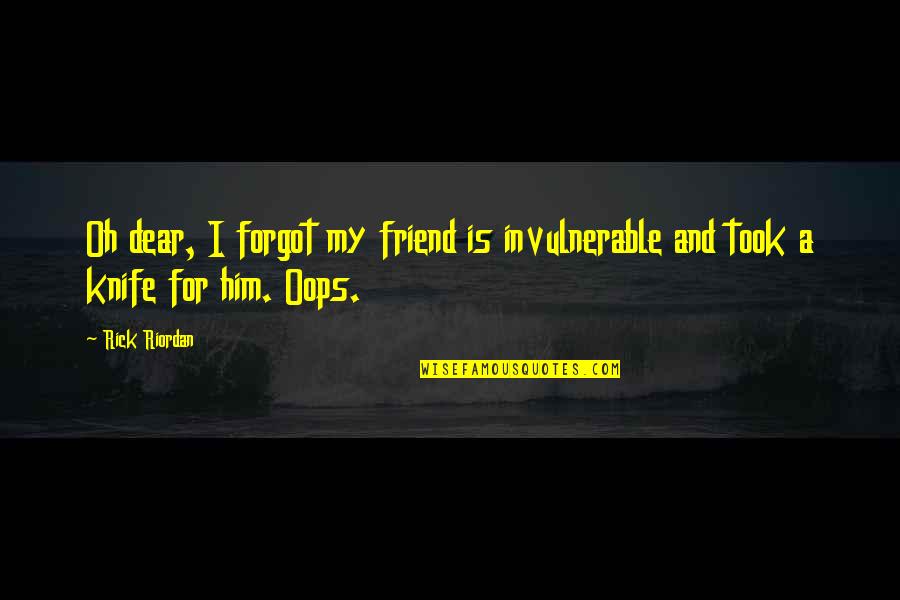A Knife Quotes By Rick Riordan: Oh dear, I forgot my friend is invulnerable