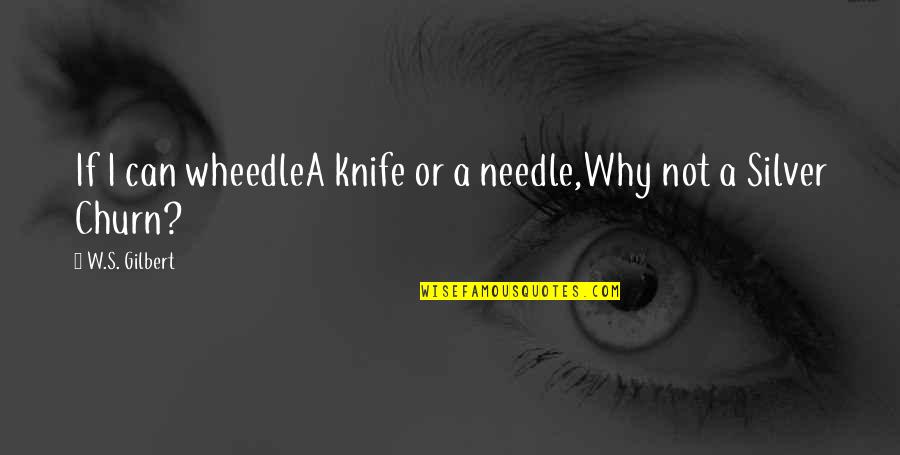 A Knife Quotes By W.S. Gilbert: If I can wheedleA knife or a needle,Why