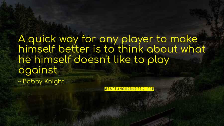 A Knight Quotes By Bobby Knight: A quick way for any player to make