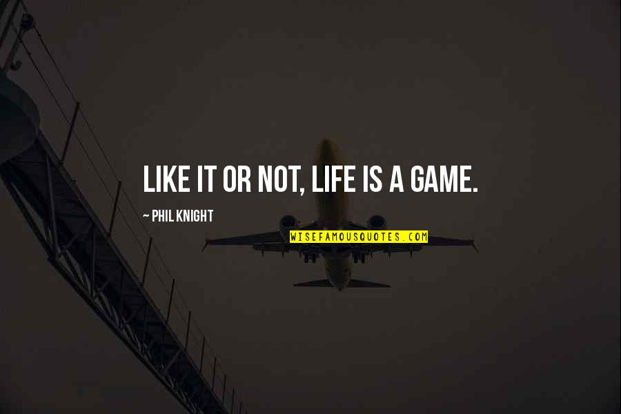 A Knight Quotes By Phil Knight: Like it or not, life is a game.