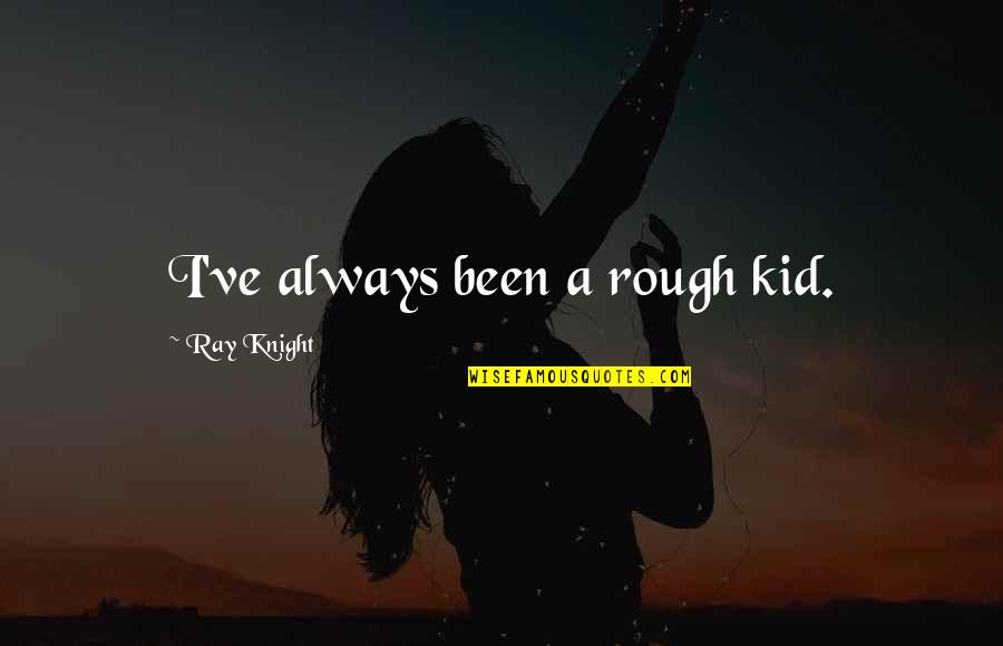 A Knight Quotes By Ray Knight: I've always been a rough kid.