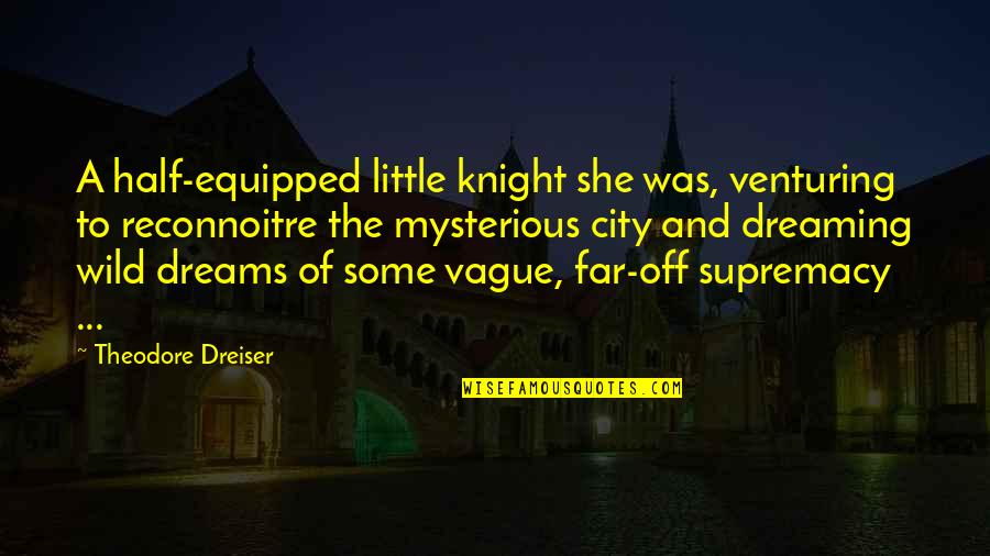 A Knight Quotes By Theodore Dreiser: A half-equipped little knight she was, venturing to