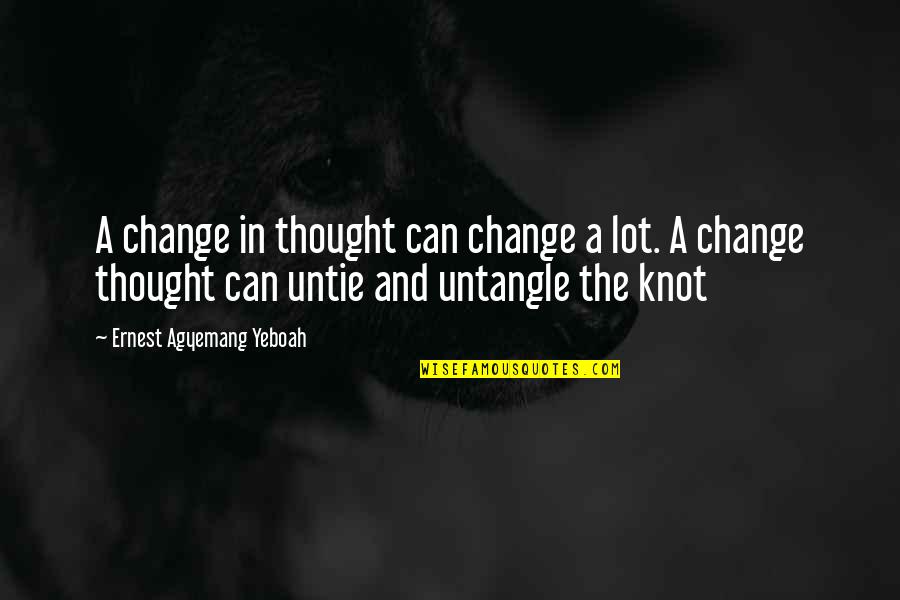 A Knot Quotes By Ernest Agyemang Yeboah: A change in thought can change a lot.