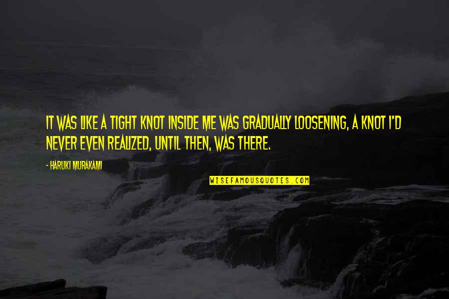 A Knot Quotes By Haruki Murakami: It was like a tight knot inside me