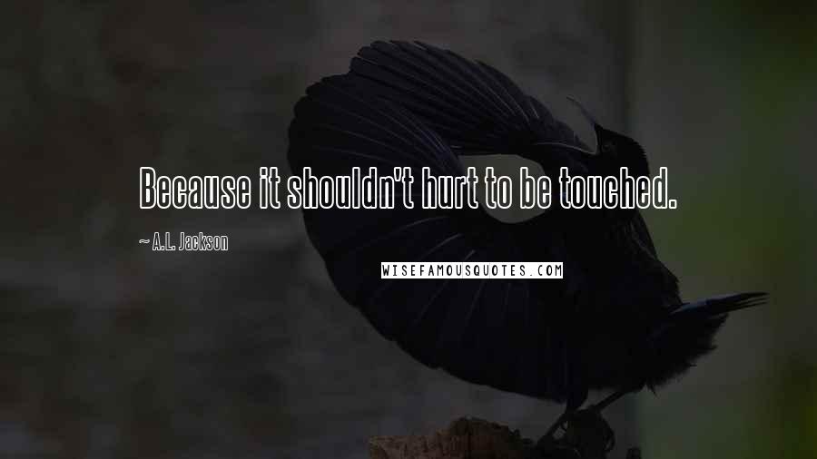 A.L. Jackson quotes: Because it shouldn't hurt to be touched.