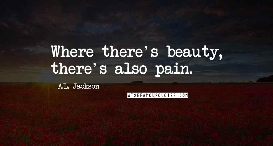 A.L. Jackson quotes: Where there's beauty, there's also pain.
