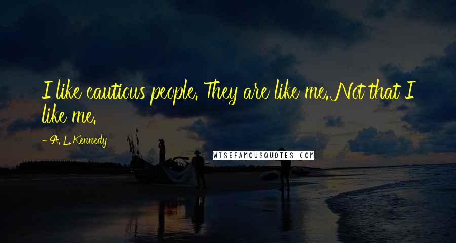 A. L. Kennedy quotes: I like cautious people. They are like me. Not that I like me.