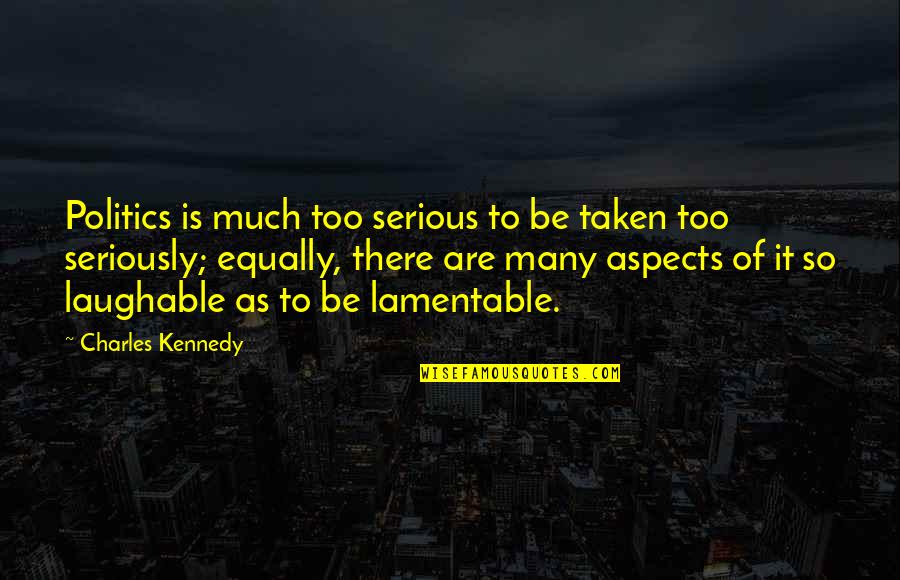 A L Kennedy Quotes By Charles Kennedy: Politics is much too serious to be taken