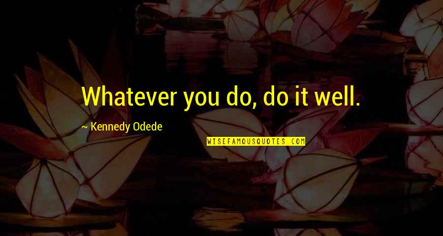 A L Kennedy Quotes By Kennedy Odede: Whatever you do, do it well.
