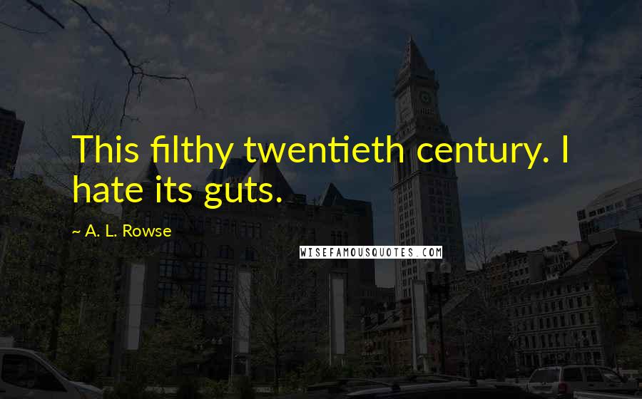 A. L. Rowse quotes: This filthy twentieth century. I hate its guts.