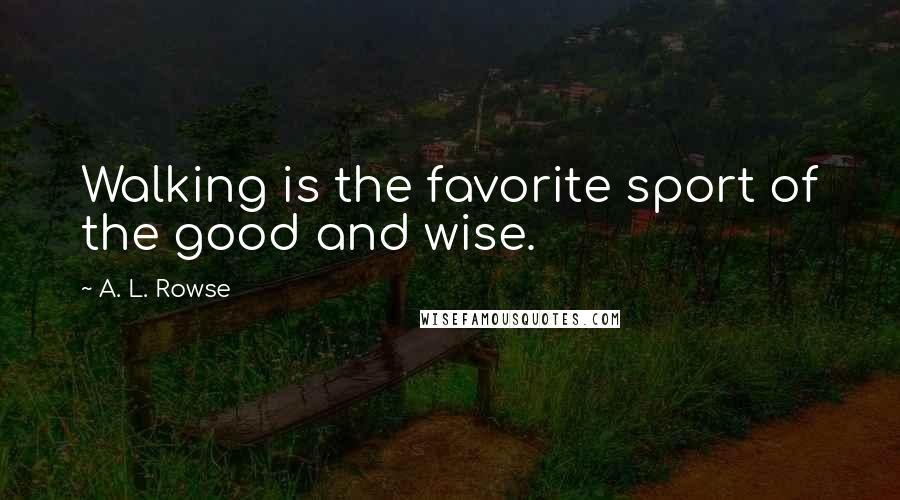 A. L. Rowse quotes: Walking is the favorite sport of the good and wise.