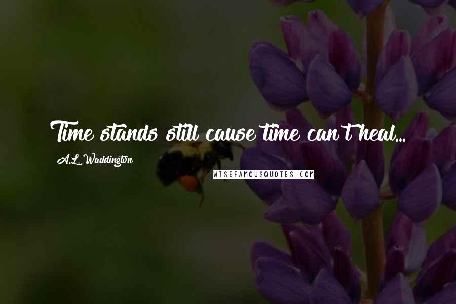 A.L. Waddington quotes: Time stands still cause time can't heal...