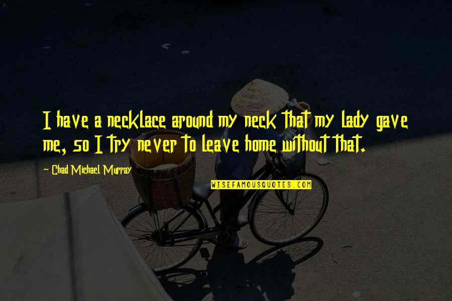 A Lady Never Quotes By Chad Michael Murray: I have a necklace around my neck that