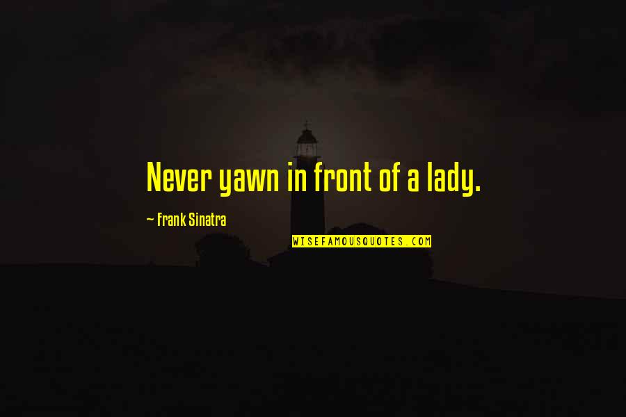 A Lady Never Quotes By Frank Sinatra: Never yawn in front of a lady.