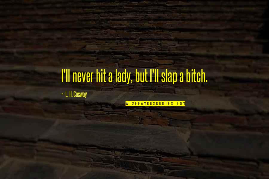 A Lady Never Quotes By L. H. Cosway: I'll never hit a lady, but I'll slap