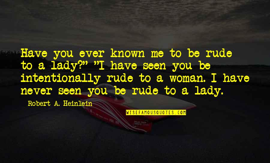A Lady Never Quotes By Robert A. Heinlein: Have you ever known me to be rude