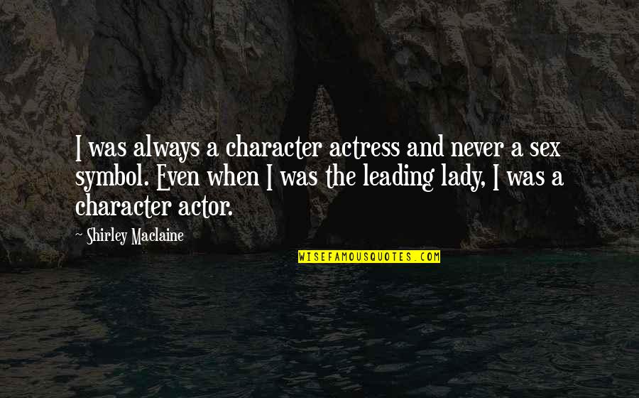 A Lady Never Quotes By Shirley Maclaine: I was always a character actress and never