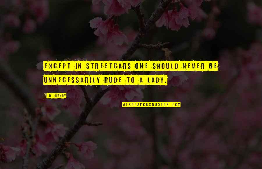 A Lady Should Quotes By O. Henry: Except in streetcars one should never be unnecessarily