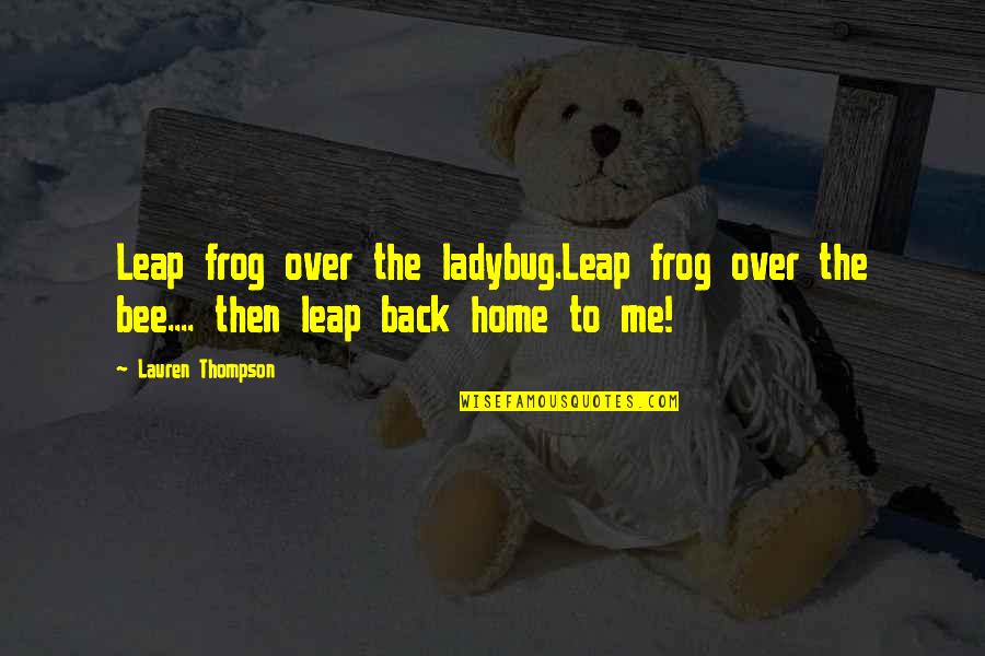 A Ladybug Quotes By Lauren Thompson: Leap frog over the ladybug.Leap frog over the