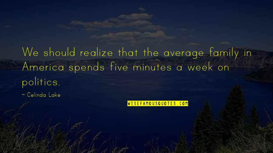 A Lake Quotes By Celinda Lake: We should realize that the average family in A Lake Quotes By Celinda Lake: We should realize that the average family in
