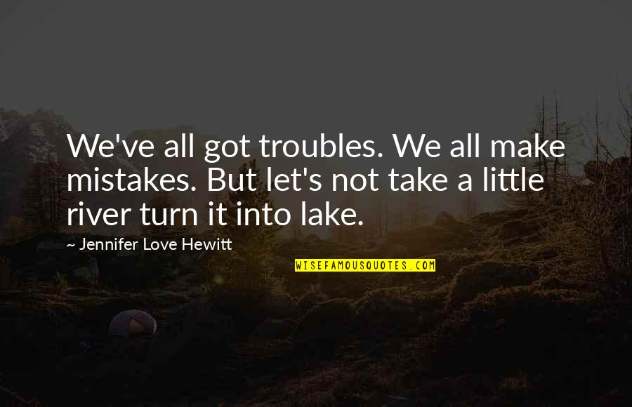 A Lake Quotes By Jennifer Love Hewitt: We've all got troubles. We all make mistakes. A Lake Quotes By Jennifer Love Hewitt: We've all got troubles. We all make mistakes.