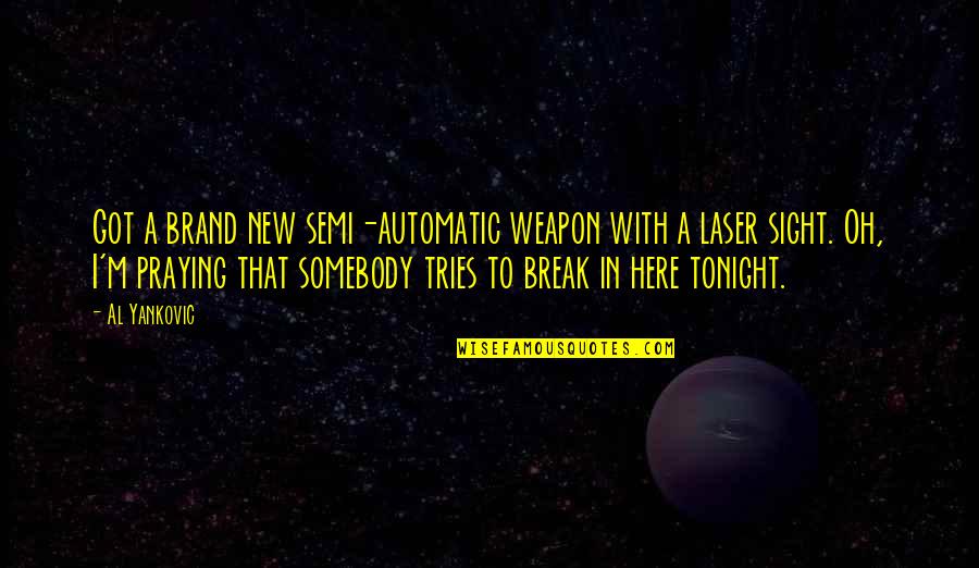 A Laser Quotes By Al Yankovic: Got a brand new semi-automatic weapon with a