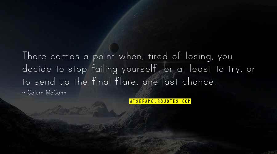 A Last Chance Quotes By Colum McCann: There comes a point when, tired of losing,