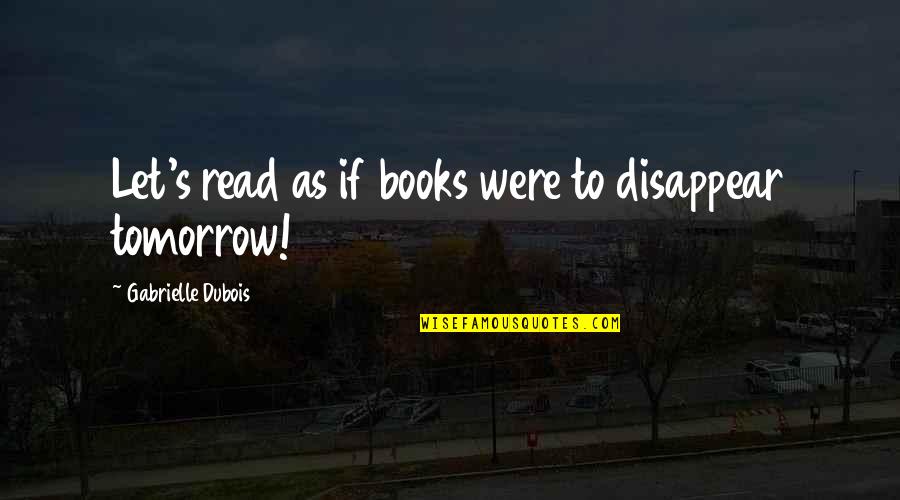 A Last Chance Quotes By Gabrielle Dubois: Let's read as if books were to disappear