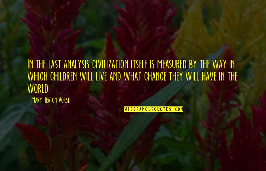 A Last Chance Quotes By Mary Heaton Vorse: In the last analysis civilization itself is measured
