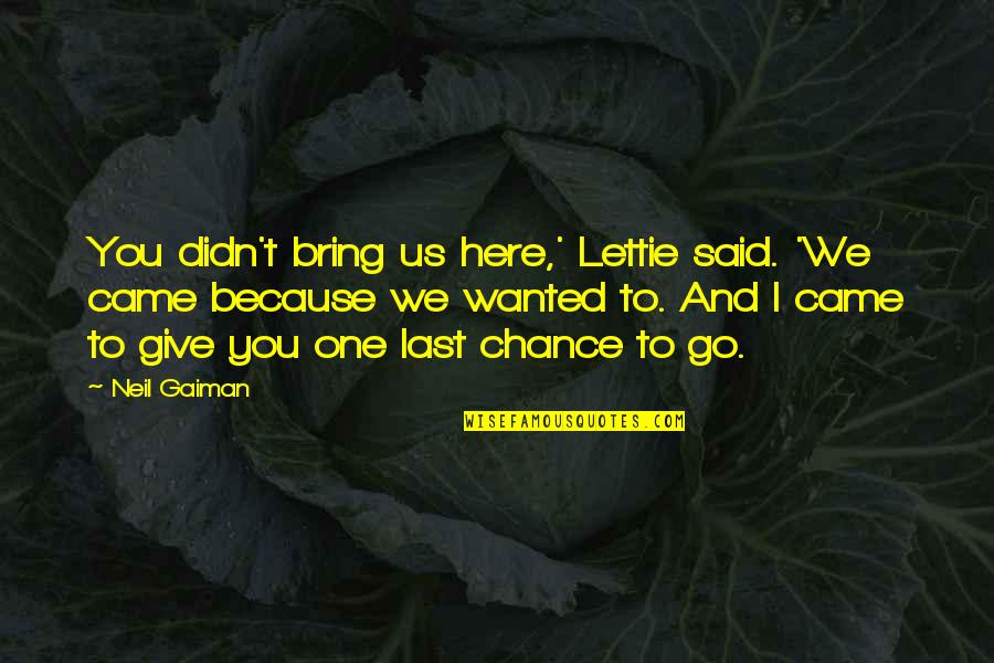 A Last Chance Quotes By Neil Gaiman: You didn't bring us here,' Lettie said. 'We