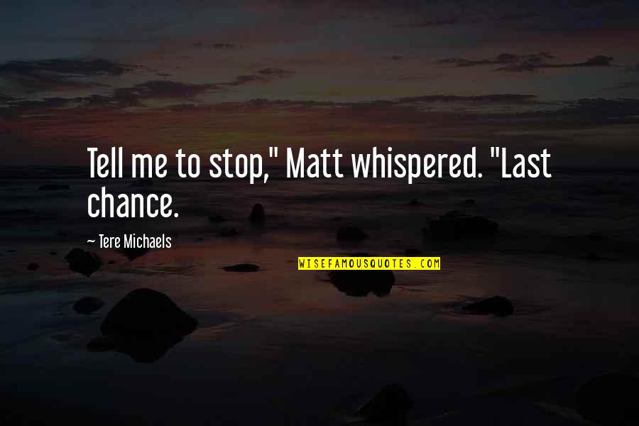 A Last Chance Quotes By Tere Michaels: Tell me to stop," Matt whispered. "Last chance.
