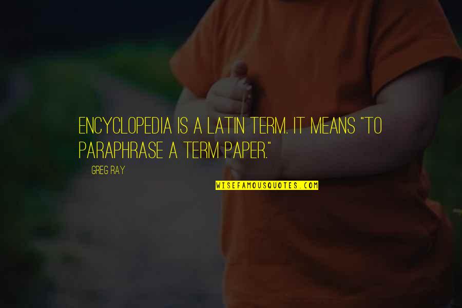 A Latin Quotes By Greg Ray: Encyclopedia is a Latin term. It means "to