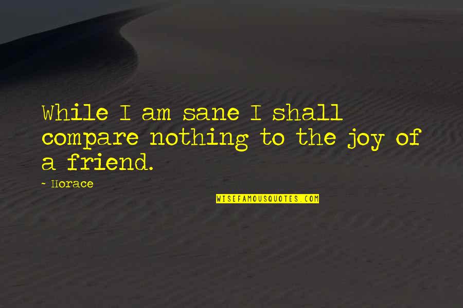 A Latin Quotes By Horace: While I am sane I shall compare nothing