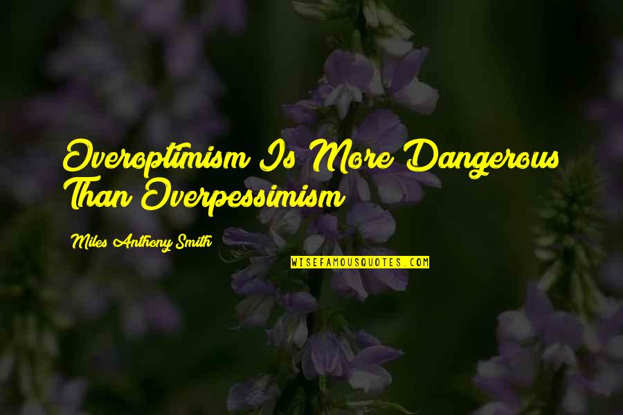 A Leader Is Quote Quotes By Miles Anthony Smith: Overoptimism Is More Dangerous Than Overpessimism