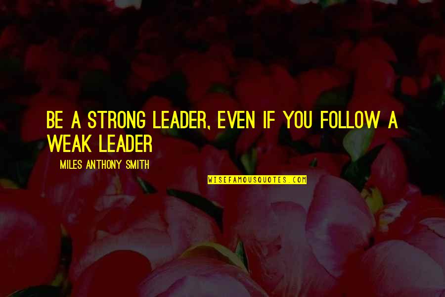 A Leader Is Quote Quotes By Miles Anthony Smith: Be a Strong Leader, Even If You Follow