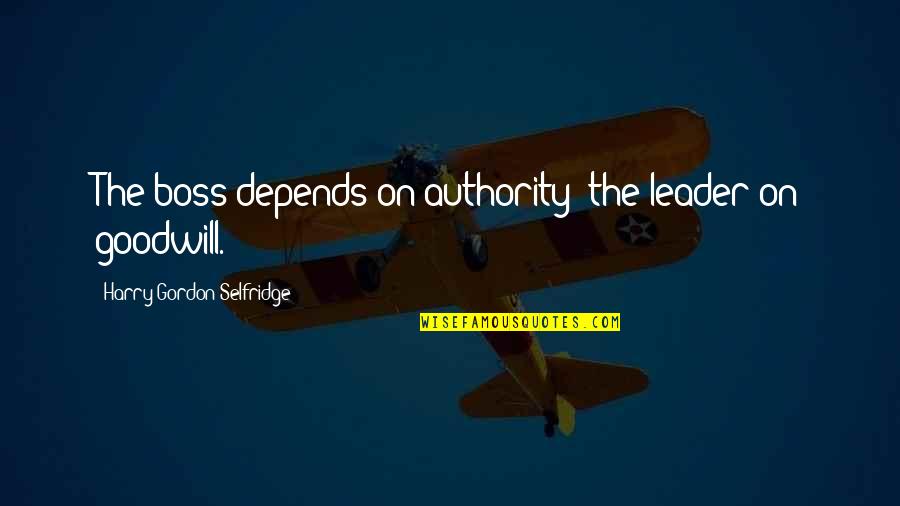A Leader Vs A Boss Quotes By Harry Gordon Selfridge: The boss depends on authority; the leader on