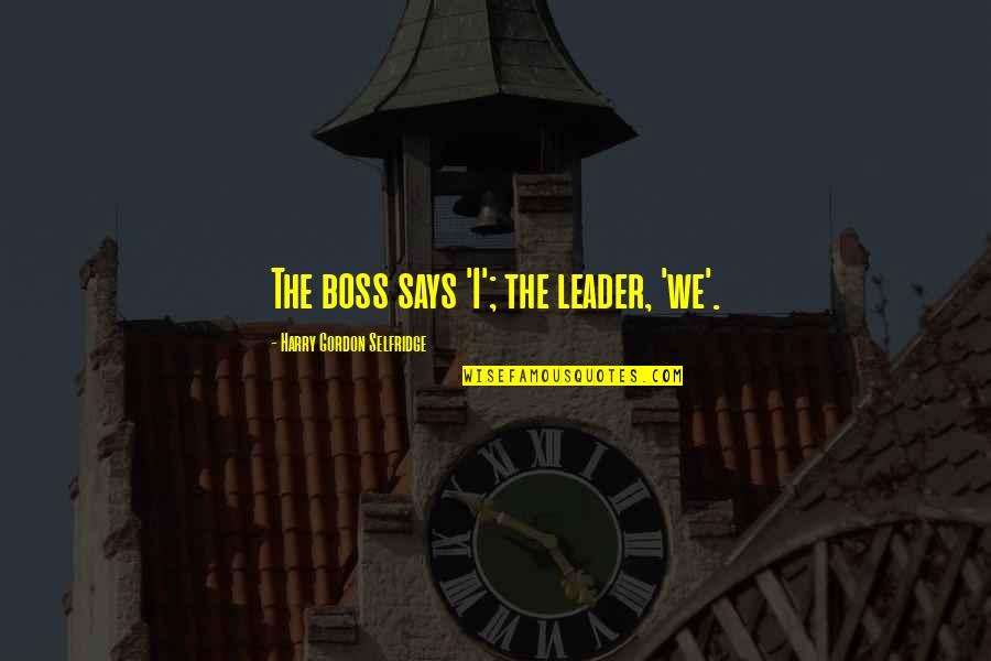 A Leader Vs A Boss Quotes By Harry Gordon Selfridge: The boss says 'I'; the leader, 'we'.