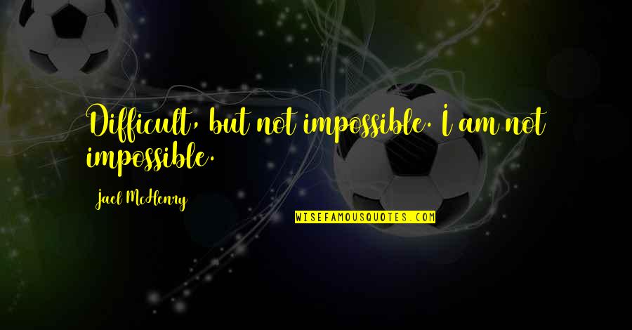 A Leader Vs A Boss Quotes By Jael McHenry: Difficult, but not impossible. I am not impossible.