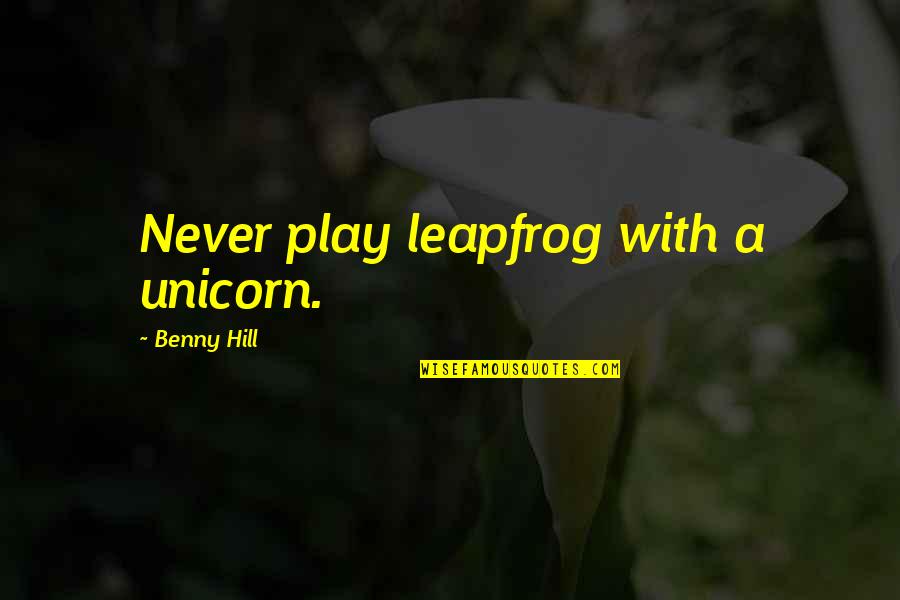 A Leadership Quotes By Benny Hill: Never play leapfrog with a unicorn.