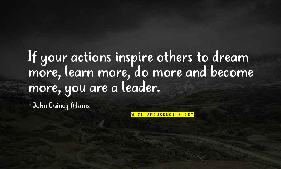 A Leadership Quotes By John Quincy Adams: If your actions inspire others to dream more,