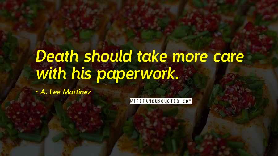 A. Lee Martinez quotes: Death should take more care with his paperwork.