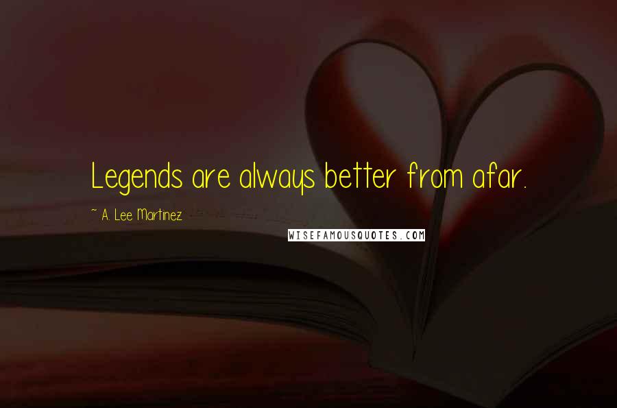 A. Lee Martinez quotes: Legends are always better from afar.