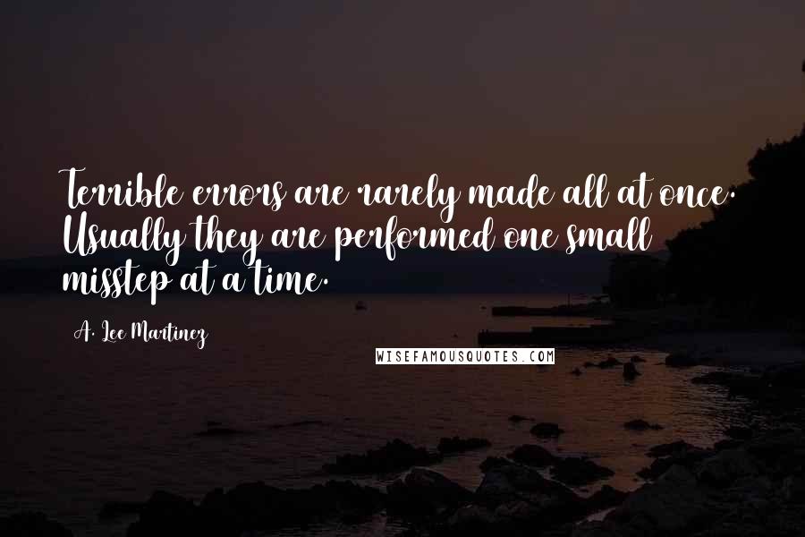 A. Lee Martinez quotes: Terrible errors are rarely made all at once. Usually they are performed one small misstep at a time.