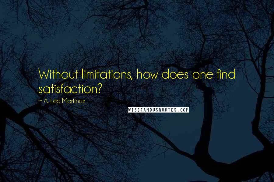 A. Lee Martinez quotes: Without limitations, how does one find satisfaction?