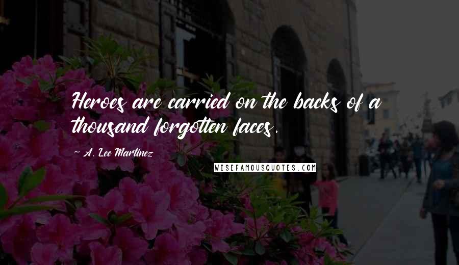 A. Lee Martinez quotes: Heroes are carried on the backs of a thousand forgotten faces.