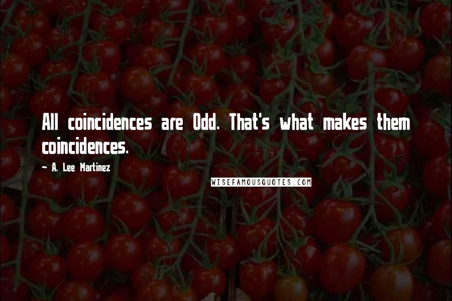A. Lee Martinez quotes: All coincidences are Odd. That's what makes them coincidences.